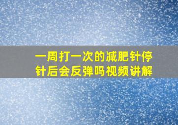 一周打一次的减肥针停针后会反弹吗视频讲解