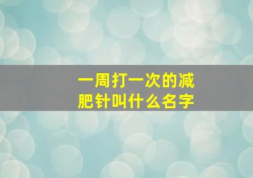 一周打一次的减肥针叫什么名字