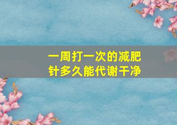 一周打一次的减肥针多久能代谢干净