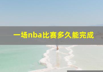 一场nba比赛多久能完成