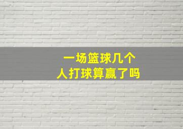 一场篮球几个人打球算赢了吗