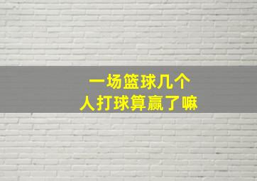 一场篮球几个人打球算赢了嘛