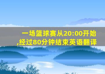 一场篮球赛从20:00开始,经过80分钟结束英语翻译