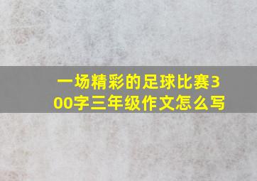 一场精彩的足球比赛300字三年级作文怎么写