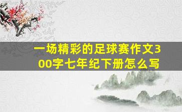 一场精彩的足球赛作文300字七年纪下册怎么写