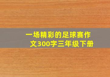 一场精彩的足球赛作文300字三年级下册