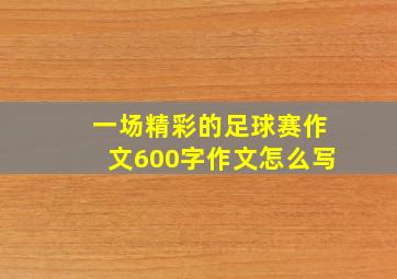 一场精彩的足球赛作文600字作文怎么写