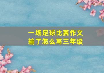 一场足球比赛作文输了怎么写三年级