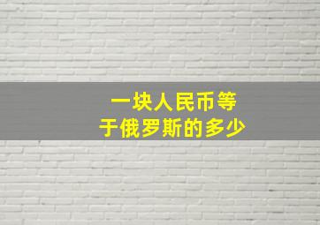 一块人民币等于俄罗斯的多少