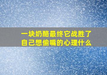 一块奶酪最终它战胜了自己想偷嘴的心理什么