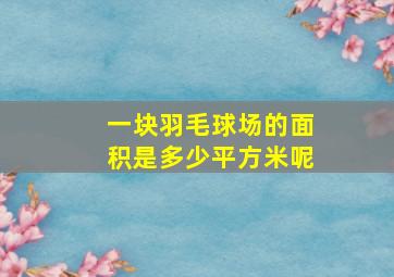 一块羽毛球场的面积是多少平方米呢