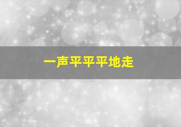 一声平平平地走