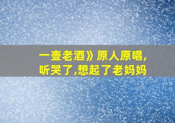 一壶老酒》原人原唱,听哭了,想起了老妈妈