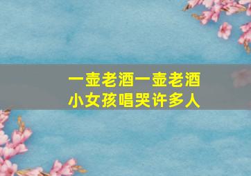 一壶老酒一壶老酒小女孩唱哭许多人