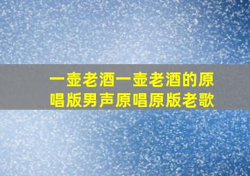 一壶老酒一壶老酒的原唱版男声原唱原版老歌