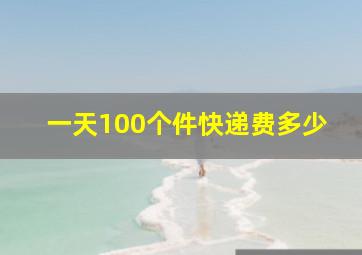 一天100个件快递费多少