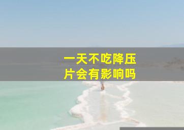 一天不吃降压片会有影响吗