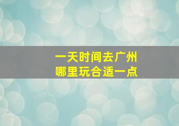 一天时间去广州哪里玩合适一点