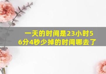 一天的时间是23小时56分4秒少掉的时间哪去了