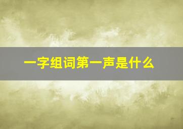 一字组词第一声是什么