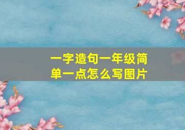 一字造句一年级简单一点怎么写图片