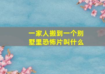 一家人搬到一个别墅里恐怖片叫什么