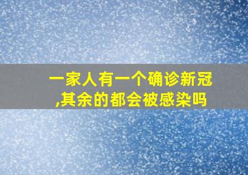 一家人有一个确诊新冠,其余的都会被感染吗