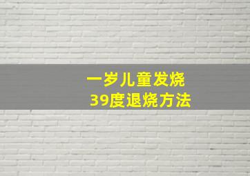 一岁儿童发烧39度退烧方法