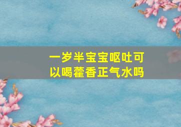 一岁半宝宝呕吐可以喝藿香正气水吗