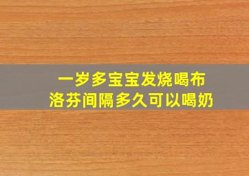 一岁多宝宝发烧喝布洛芬间隔多久可以喝奶