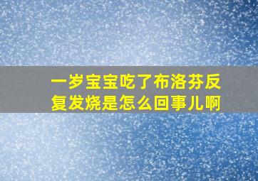 一岁宝宝吃了布洛芬反复发烧是怎么回事儿啊