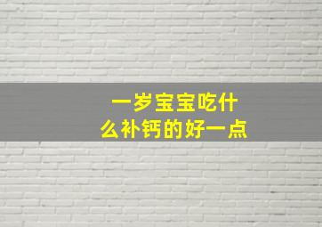 一岁宝宝吃什么补钙的好一点