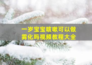 一岁宝宝咳嗽可以做雾化吗视频教程大全