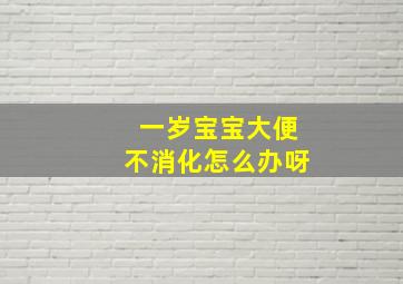 一岁宝宝大便不消化怎么办呀