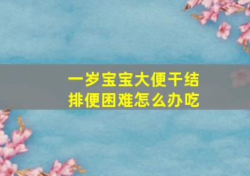 一岁宝宝大便干结排便困难怎么办吃