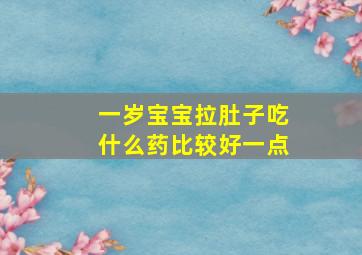 一岁宝宝拉肚子吃什么药比较好一点