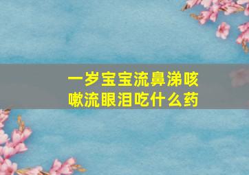 一岁宝宝流鼻涕咳嗽流眼泪吃什么药