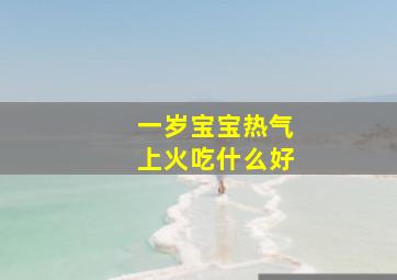 一岁宝宝热气上火吃什么好