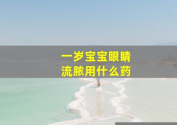 一岁宝宝眼睛流脓用什么药