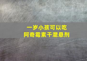 一岁小孩可以吃阿奇霉素干混悬剂