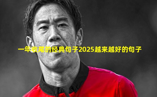 一年收尾的经典句子2025越来越好的句子