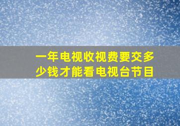 一年电视收视费要交多少钱才能看电视台节目