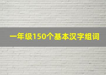 一年级150个基本汉字组词