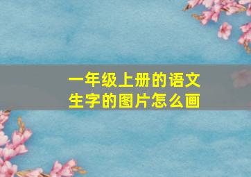 一年级上册的语文生字的图片怎么画