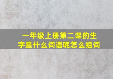 一年级上册第二课的生字是什么词语呢怎么组词