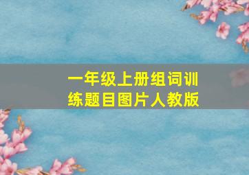 一年级上册组词训练题目图片人教版