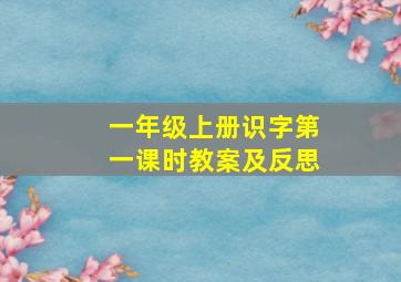 一年级上册识字第一课时教案及反思