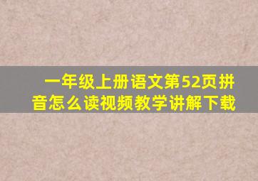 一年级上册语文第52页拼音怎么读视频教学讲解下载