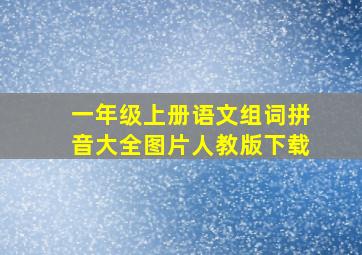 一年级上册语文组词拼音大全图片人教版下载