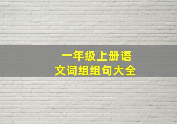 一年级上册语文词组组句大全